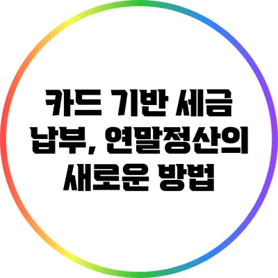 카드 기반 세금 납부, 연말정산의 새로운 방법