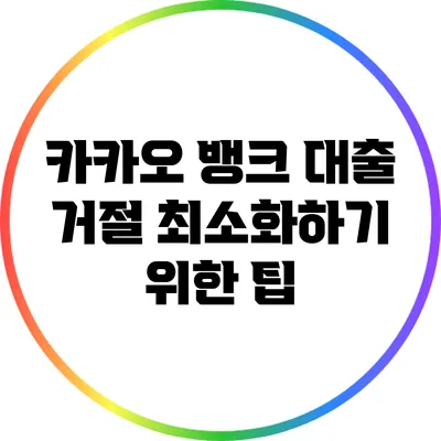 카카오 뱅크 대출 거절 최소화하기 위한 팁