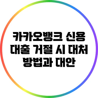 카카오뱅크 신용 대출 거절 시 대처 방법과 대안