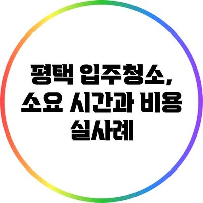 평택 입주청소, 소요 시간과 비용 실사례