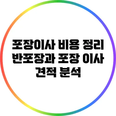 포장이사 비용 정리: 반포장과 포장 이사 견적 분석