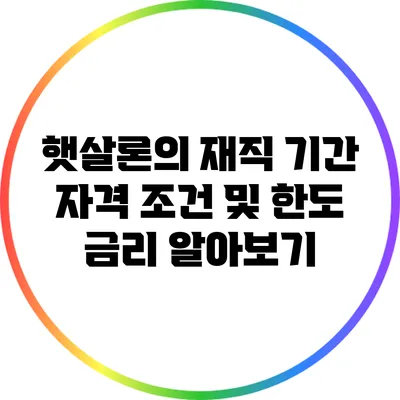 햇살론의 재직 기간 자격 조건 및 한도 금리 알아보기