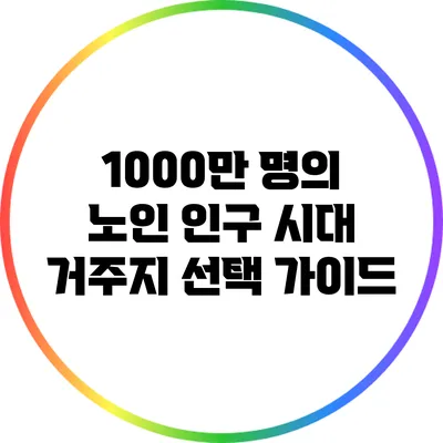 1000만 명의 노인 인구 시대: 거주지 선택 가이드