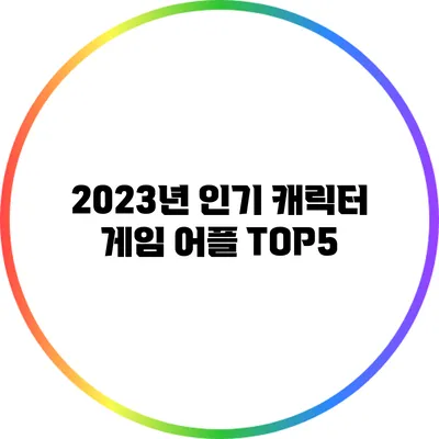 2023년 인기 캐릭터 게임 어플 TOP5