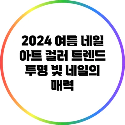 2024 여름 네일 아트 컬러 트렌드: 투명 빛 네일의 매력