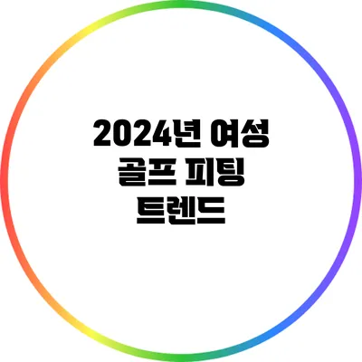 2024년 여성 골프 피팅 트렌드