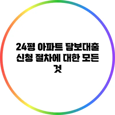 24평 아파트 담보대출 신청 절차에 대한 모든 것