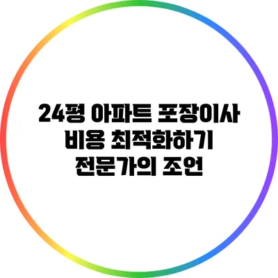 24평 아파트 포장이사 비용 최적화하기: 전문가의 조언