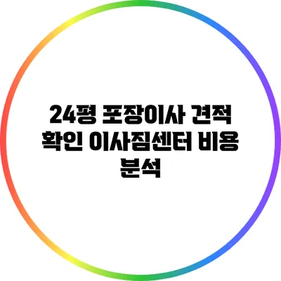 24평 포장이사 견적 확인: 이사짐센터 비용 분석