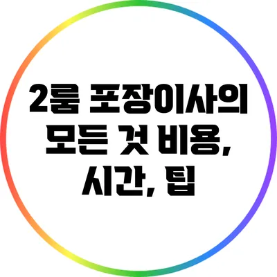 2룸 포장이사의 모든 것: 비용, 시간, 팁