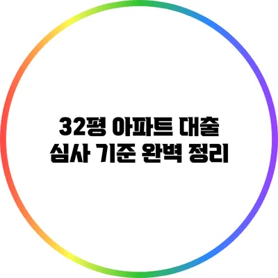 32평 아파트 대출 심사 기준 완벽 정리