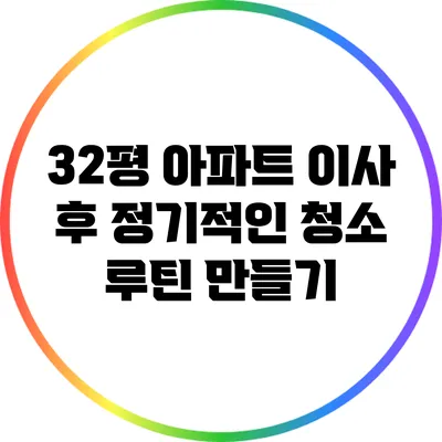 32평 아파트 이사 후 정기적인 청소 루틴 만들기