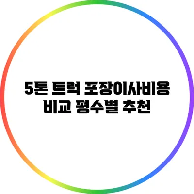 5톤 트럭 포장이사비용 비교: 평수별 추천