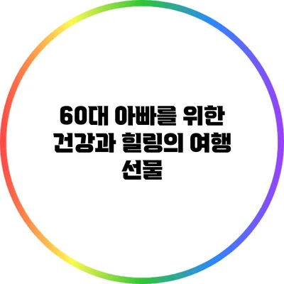 60대 아빠를 위한 건강과 힐링의 여행 선물