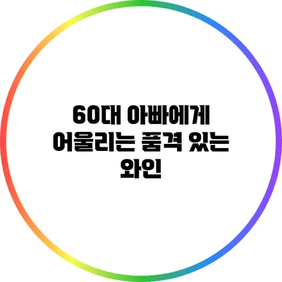 60대 아빠에게 어울리는 품격 있는 와인