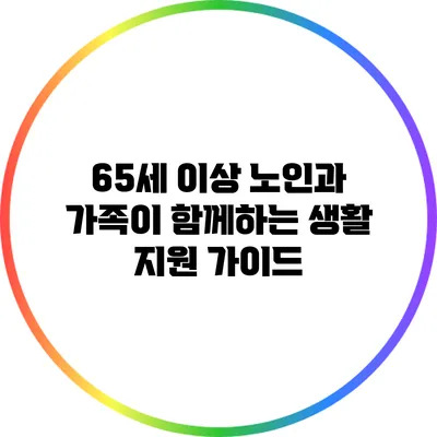 65세 이상 노인과 가족이 함께하는 생활 지원 가이드