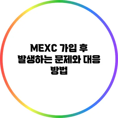 MEXC 가입 후 발생하는 문제와 대응 방법