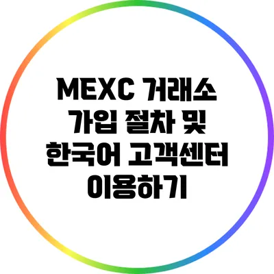 MEXC 거래소 가입 절차 및 한국어 고객센터 이용하기