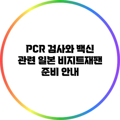 PCR 검사와 백신 관련: 일본 비지트재팬 준비 안내