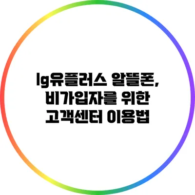 lg유플러스 알뜰폰, 비가입자를 위한 고객센터 이용법