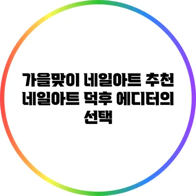 가을맞이 네일아트 추천: 네일아트 덕후 에디터의 선택