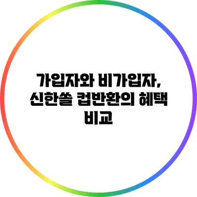 가입자와 비가입자, 신한쏠 컵반환의 혜택 비교