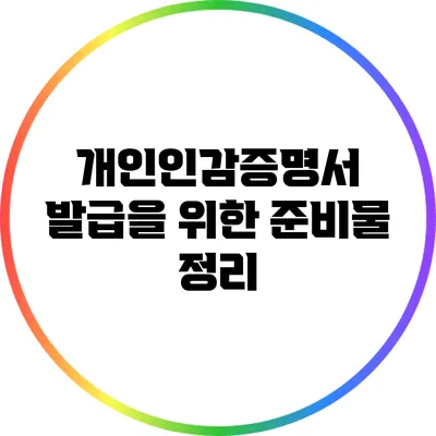 개인인감증명서 발급을 위한 준비물 정리