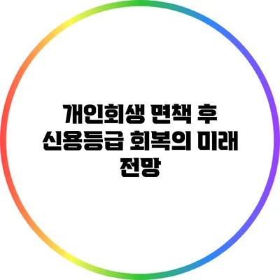 개인회생 면책 후 신용등급 회복의 미래 전망