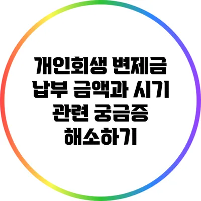 개인회생 변제금: 납부 금액과 시기 관련 궁금증 해소하기