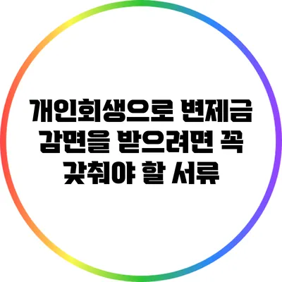 개인회생으로 변제금 감면을 받으려면 꼭 갖춰야 할 서류