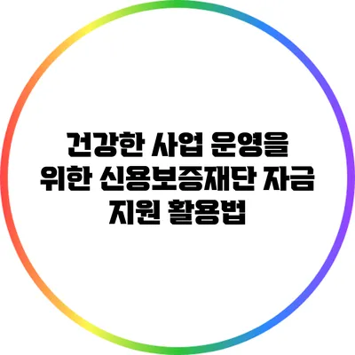 건강한 사업 운영을 위한 신용보증재단 자금 지원 활용법