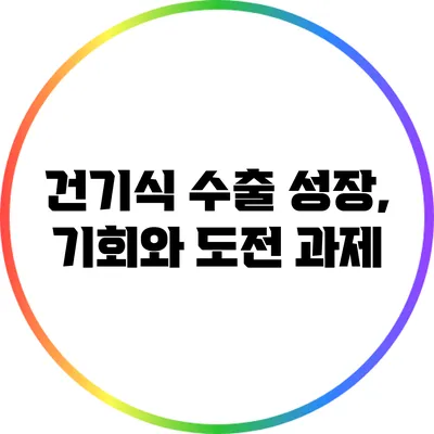 건기식 수출 성장, 기회와 도전 과제