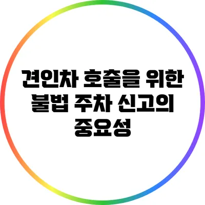 견인차 호출을 위한 불법 주차 신고의 중요성
