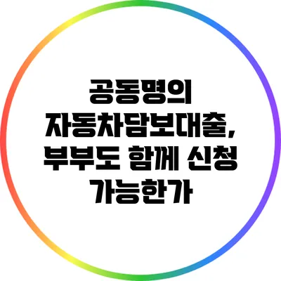 공동명의 자동차담보대출, 부부도 함께 신청 가능한가?