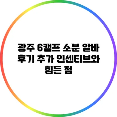 광주 6캠프 소분 알바 후기: 추가 인센티브와 힘든 점