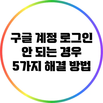 구글 계정 로그인 안 되는 경우: 5가지 해결 방법