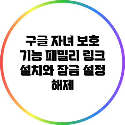 구글 자녀 보호 기능: 패밀리 링크 설치와 잠금 설정 해제