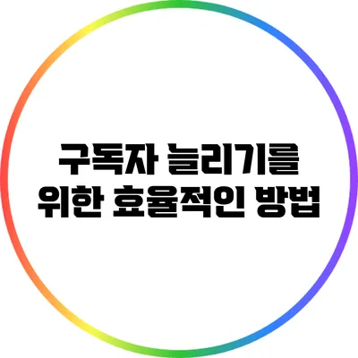 구독자 늘리기를 위한 효율적인 방법