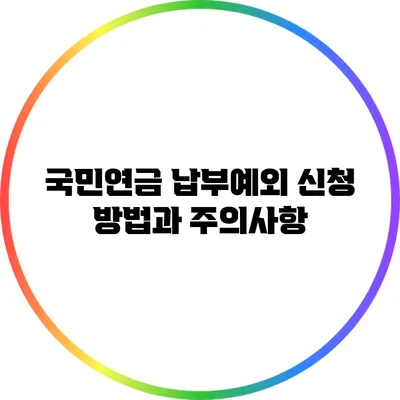 국민연금 납부예외 신청 방법과 주의사항
