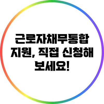 근로자채무통합 지원, 직접 신청해 보세요!