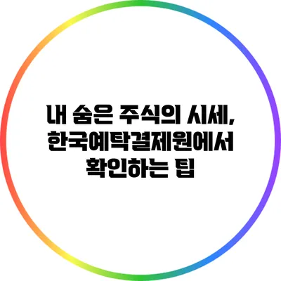 내 숨은 주식의 시세, 한국예탁결제원에서 확인하는 팁