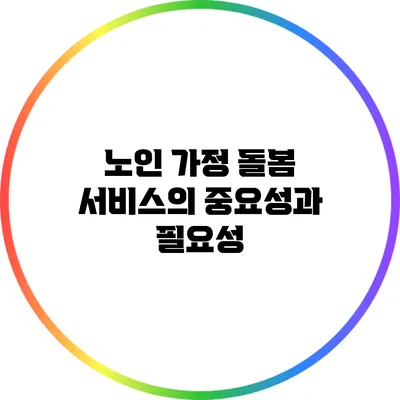 노인 가정 돌봄 서비스의 중요성과 필요성