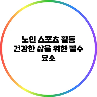 노인 스포츠 활동: 건강한 삶을 위한 필수 요소