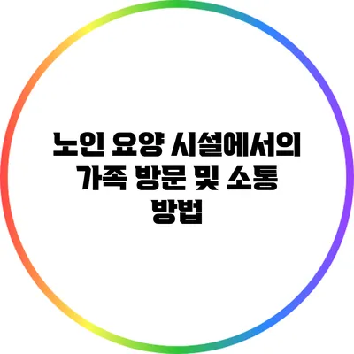 노인 요양 시설에서의 가족 방문 및 소통 방법