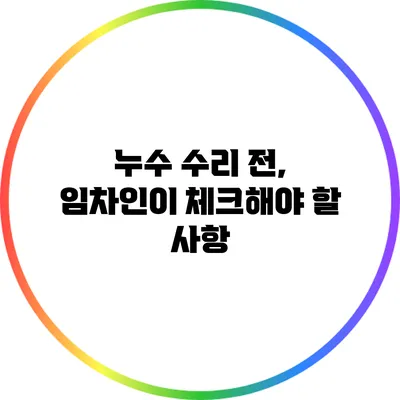 누수 수리 전, 임차인이 체크해야 할 사항