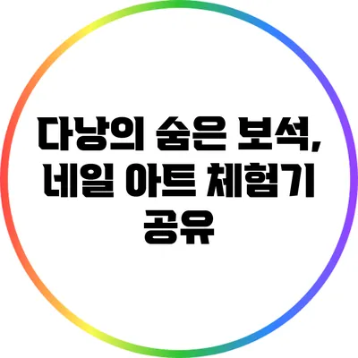 다낭의 숨은 보석, 네일 아트 체험기 공유