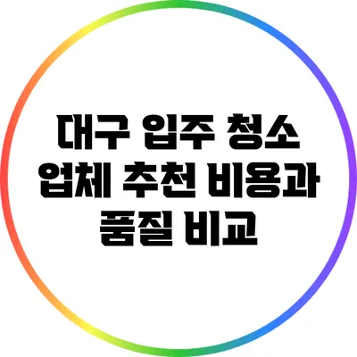 대구 입주 청소 업체 추천: 비용과 품질 비교