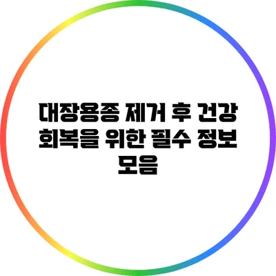 대장용종 제거 후 건강 회복을 위한 필수 정보 모음