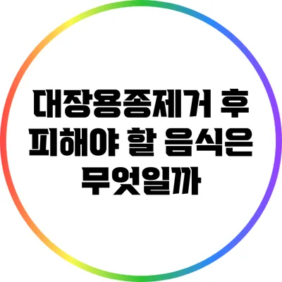 대장용종제거 후 피해야 할 음식은 무엇일까?