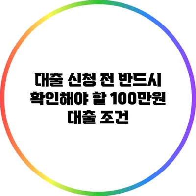 대출 신청 전 반드시 확인해야 할 100만원 대출 조건